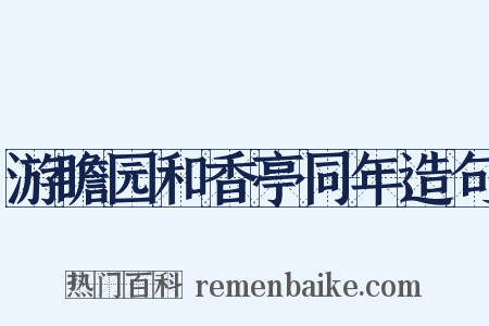 游瞻园和香亭同年造句是什么意思的图片